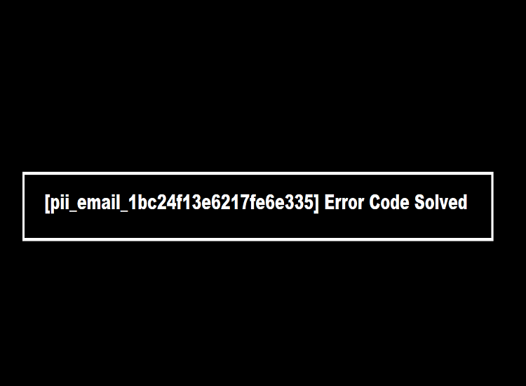 How to Fix [pii_email_1bc24f13e6217fe6e335] Error Code?